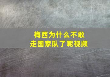 梅西为什么不敢走国家队了呢视频