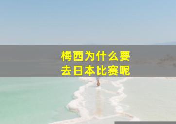 梅西为什么要去日本比赛呢