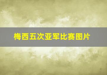 梅西五次亚军比赛图片