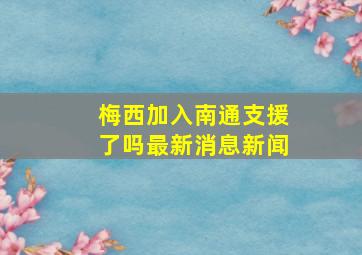 梅西加入南通支援了吗最新消息新闻