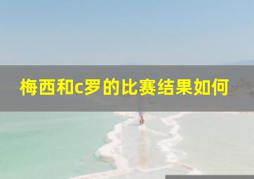 梅西和c罗的比赛结果如何