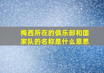 梅西所在的俱乐部和国家队的名称是什么意思