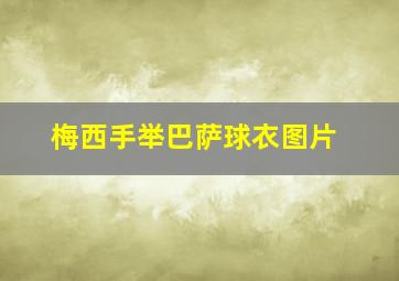 梅西手举巴萨球衣图片