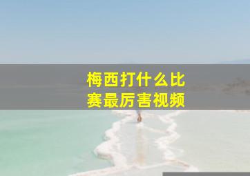 梅西打什么比赛最厉害视频