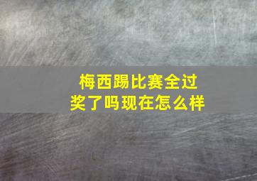 梅西踢比赛全过奖了吗现在怎么样