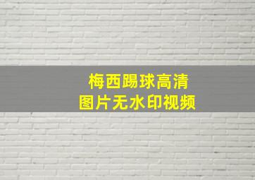 梅西踢球高清图片无水印视频