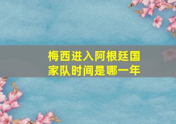 梅西进入阿根廷国家队时间是哪一年