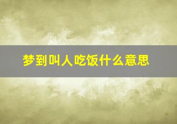 梦到叫人吃饭什么意思