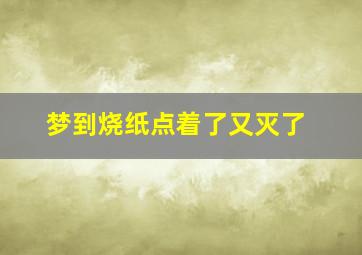 梦到烧纸点着了又灭了