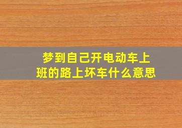 梦到自己开电动车上班的路上坏车什么意思