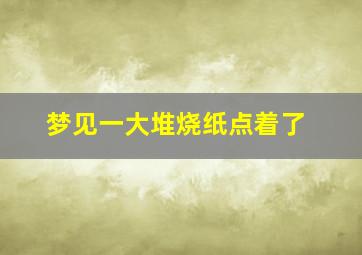 梦见一大堆烧纸点着了