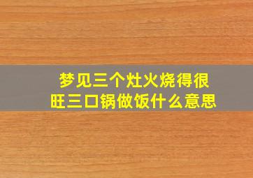 梦见三个灶火烧得很旺三口锅做饭什么意思