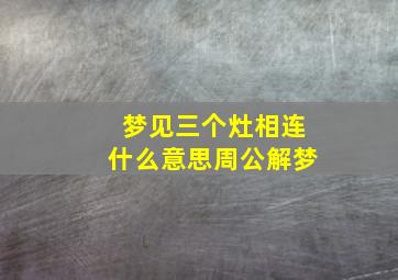 梦见三个灶相连什么意思周公解梦