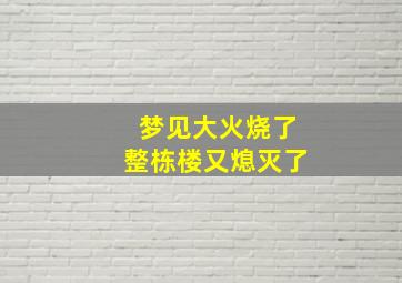 梦见大火烧了整栋楼又熄灭了