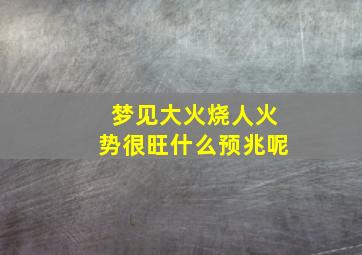 梦见大火烧人火势很旺什么预兆呢