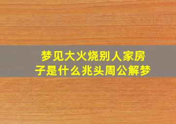 梦见大火烧别人家房子是什么兆头周公解梦