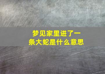 梦见家里进了一条大蛇是什么意思