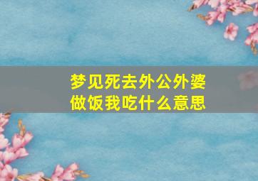 梦见死去外公外婆做饭我吃什么意思