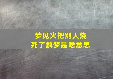 梦见火把别人烧死了解梦是啥意思