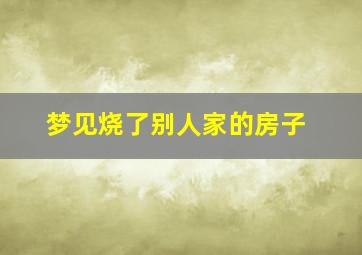 梦见烧了别人家的房子