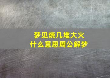 梦见烧几堆大火什么意思周公解梦