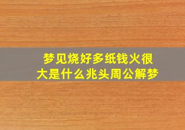 梦见烧好多纸钱火很大是什么兆头周公解梦