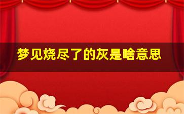 梦见烧尽了的灰是啥意思