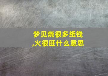 梦见烧很多纸钱,火很旺什么意思