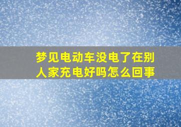 梦见电动车没电了在别人家充电好吗怎么回事