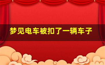 梦见电车被扣了一辆车子