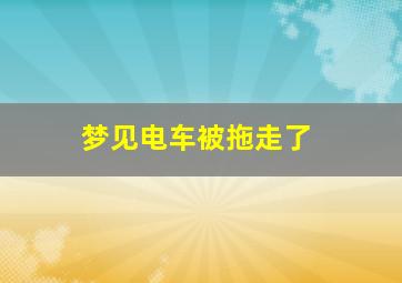 梦见电车被拖走了