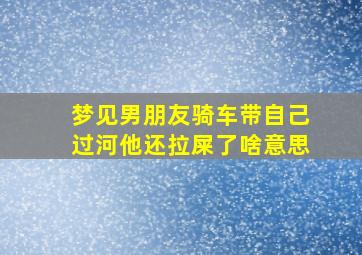 梦见男朋友骑车带自己过河他还拉屎了啥意思