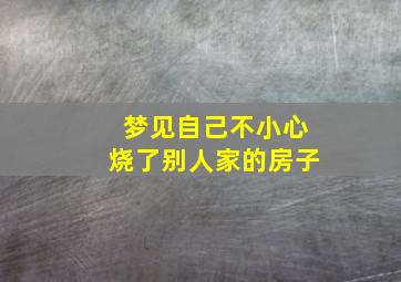 梦见自己不小心烧了别人家的房子