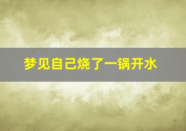 梦见自己烧了一锅开水