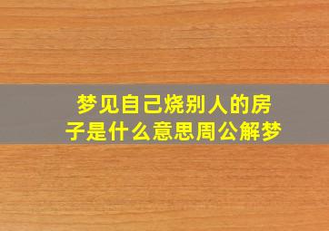 梦见自己烧别人的房子是什么意思周公解梦