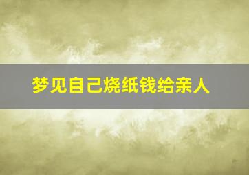 梦见自己烧纸钱给亲人