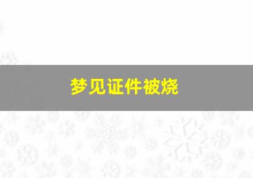 梦见证件被烧