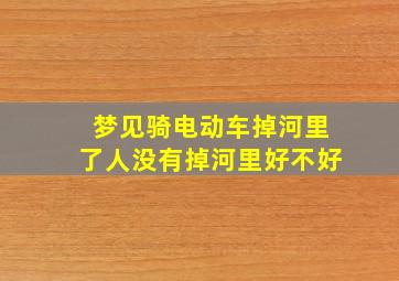 梦见骑电动车掉河里了人没有掉河里好不好