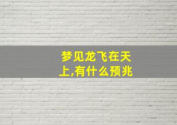 梦见龙飞在天上,有什么预兆