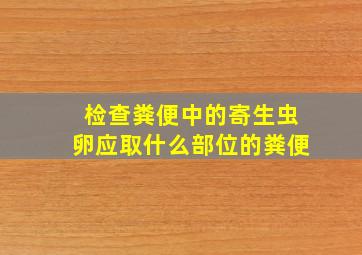 检查粪便中的寄生虫卵应取什么部位的粪便