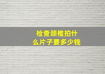 检查颈椎拍什么片子要多少钱