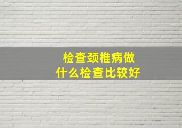 检查颈椎病做什么检查比较好