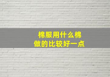 棉服用什么棉做的比较好一点