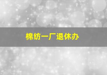 棉纺一厂退休办