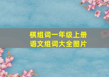 棋组词一年级上册语文组词大全图片