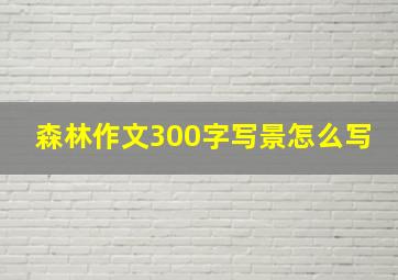 森林作文300字写景怎么写