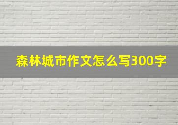 森林城市作文怎么写300字