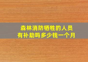 森林消防牺牲的人员有补助吗多少钱一个月