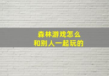 森林游戏怎么和别人一起玩的