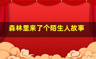 森林里来了个陌生人故事